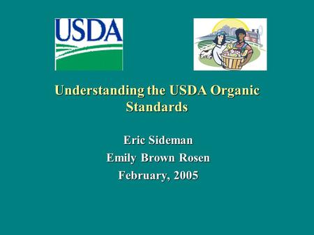 Understanding the USDA Organic Standards Eric Sideman Emily Brown Rosen February, 2005.