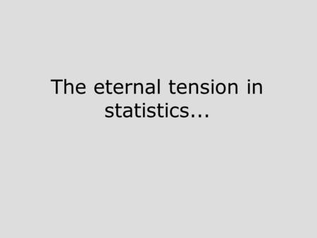 The eternal tension in statistics.... Between what you really really want (the population) but can never get to...