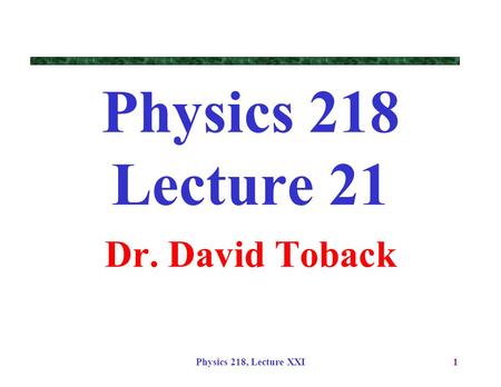 Physics 218 Lecture 21 Dr. David Toback Physics 218, Lecture XXI.