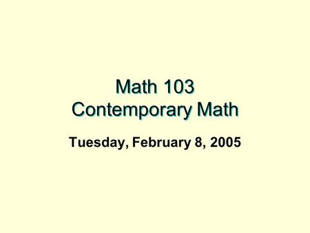 Math 103 Contemporary Math Tuesday, February 8, 2005.