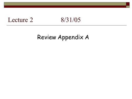Lecture 28/31/05 Review Appendix A.  No quiz this Friday (Quiz 1 due by end of the day Wed.) Quizzes mostly on homework problems Don’t need to memorize.