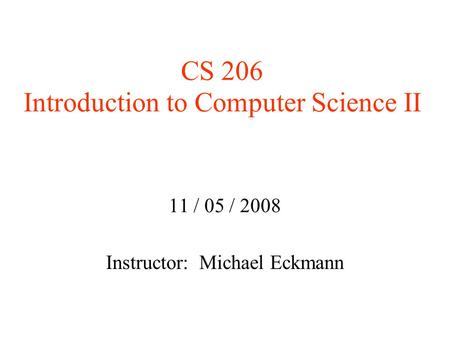 CS 206 Introduction to Computer Science II 11 / 05 / 2008 Instructor: Michael Eckmann.