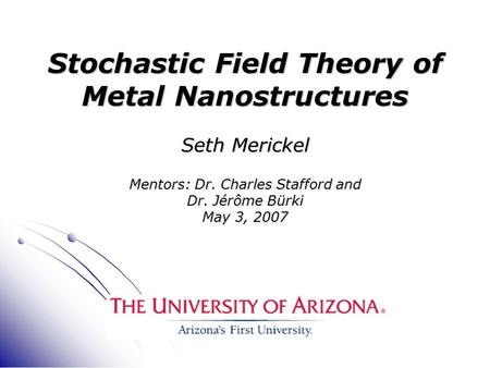 Stochastic Field Theory of Metal Nanostructures Seth Merickel Mentors: Dr. Charles Stafford and Dr. Jérôme Bürki May 3, 2007 TexPoint fonts used in EMF.