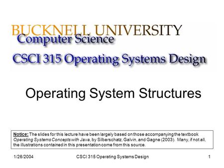 1/26/2004CSCI 315 Operating Systems Design1 Operating System Structures Notice: The slides for this lecture have been largely based on those accompanying.