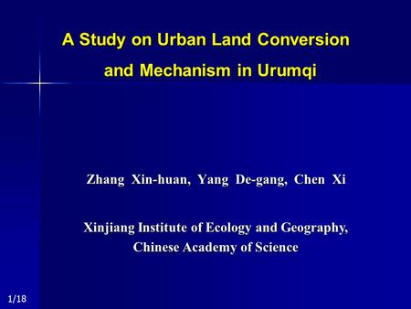 A Study on Urban Land Conversion and Mechanism in Urumqi Zhang Xin-huan, Yang De-gang, Chen Xi Xinjiang Institute of Ecology and Geography, Chinese Academy.
