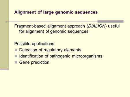 Alignment of large genomic sequences Fragment-based alignment approach (DIALIGN) useful for alignment of genomic sequences. Possible applications: Detection.