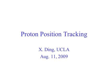 Proton Position Tracking X. Ding, UCLA Aug. 11, 2009.