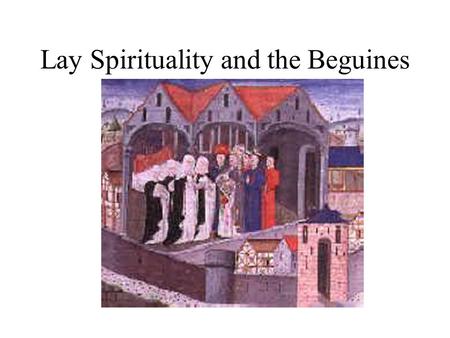 Lay Spirituality and the Beguines. The perception that an ordinary person did not have to be a monk or a nun to have a relationship with God was a threat.