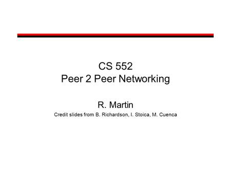 CS 552 Peer 2 Peer Networking R. Martin Credit slides from B. Richardson, I. Stoica, M. Cuenca.