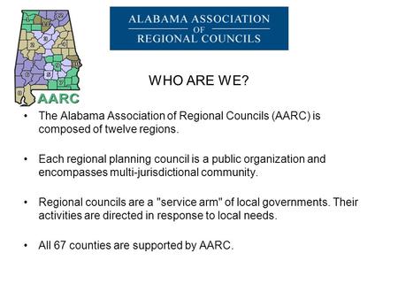WHO ARE WE? The Alabama Association of Regional Councils (AARC) is composed of twelve regions. Each regional planning council is a public organization.
