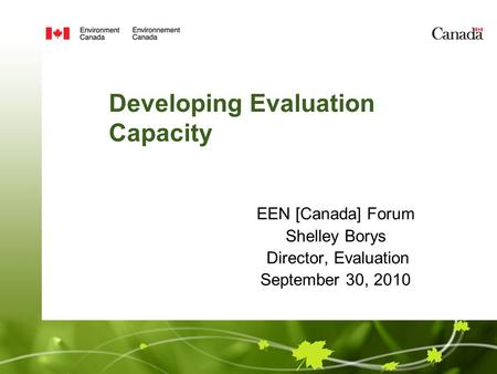 EEN [Canada] Forum Shelley Borys Director, Evaluation September 30, 2010 Developing Evaluation Capacity.