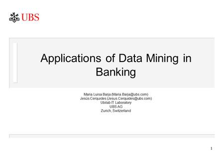 1 Applications of Data Mining in Banking Maria Luisa Barja Jesús Cerquides Ubilab IT Laboratory UBS AG.