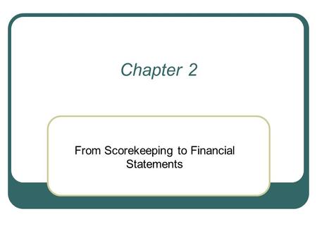 Chapter 2 From Scorekeeping to Financial Statements.