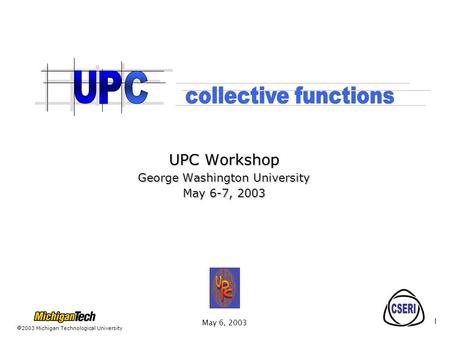 2003 Michigan Technological University May 6, 2003 1 UPC Workshop George Washington University May 6-7, 2003.