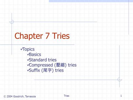© 2004 Goodrich, Tamassia Tries1 Chapter 7 Tries Topics Basics Standard tries Compressed ( 壓縮 ) tries Suffix ( 尾字 ) tries.