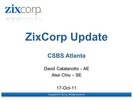 ZixCorp Update CSBS Atlanta David Catalanotto - AE Alex Chiu – SE 17-Oct-11 Copyright 2011 ZixCorp, All Rights Reserved.