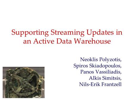 Supporting Streaming Updates in an Active Data Warehouse Neoklis Polyzotis, Spiros Skiadopoulos, Panos Vassiliadis, Alkis Simitsis, Nils-Erik Frantzell.