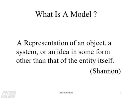 Introduction1 What Is A Model ? A Representation of an object, a system, or an idea in some form other than that of the entity itself. (Shannon)