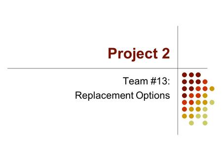 Project 2 Team #13: Replacement Options. Team #13 Members Summarizer - Eddie Robles Organizer- Arin Saghatelian Technical- Sumeet Kals.