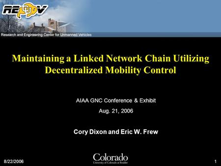 8/22/20061 Maintaining a Linked Network Chain Utilizing Decentralized Mobility Control AIAA GNC Conference & Exhibit Aug. 21, 2006 Cory Dixon and Eric.