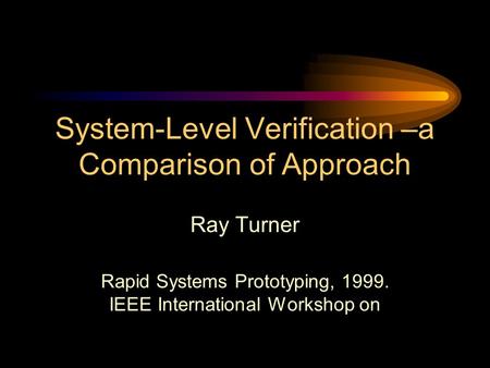 System-Level Verification –a Comparison of Approach Ray Turner Rapid Systems Prototyping, 1999. IEEE International Workshop on.