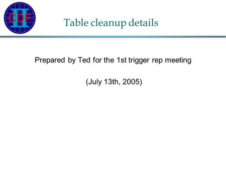 Table cleanup details Prepared by Ted for the 1st trigger rep meeting (July 13th, 2005)