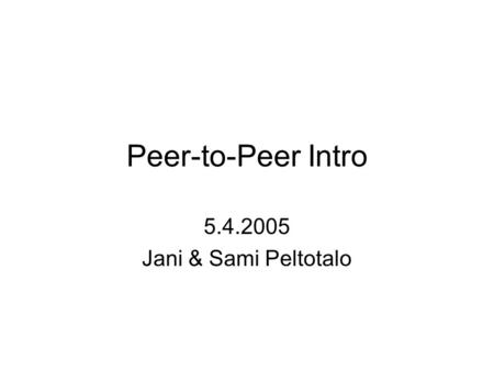 Peer-to-Peer Intro 5.4.2005 Jani & Sami Peltotalo.