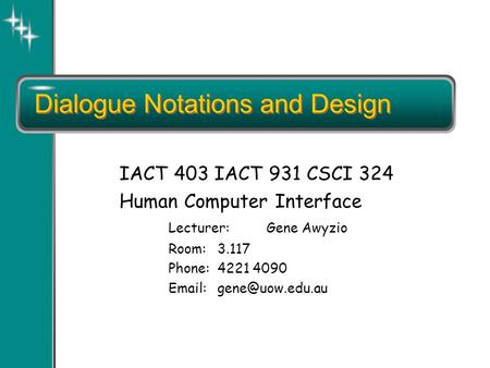 Dialogue Notations and Design IACT 403 IACT 931 CSCI 324 Human Computer Interface Lecturer:Gene Awyzio Room:3.117 Phone:4221 4090