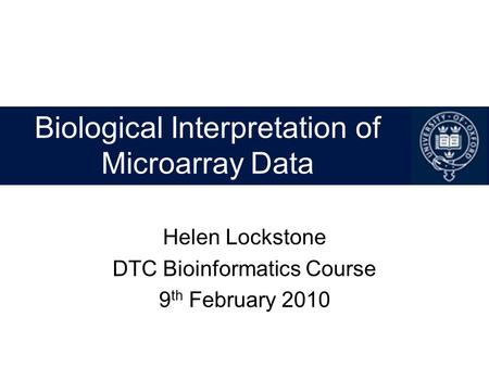 Biological Interpretation of Microarray Data Helen Lockstone DTC Bioinformatics Course 9 th February 2010.