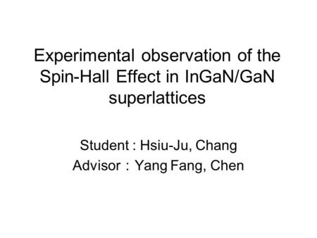 Experimental observation of the Spin-Hall Effect in InGaN/GaN superlattices Student : Hsiu-Ju, Chang Advisor ： Yang Fang, Chen.