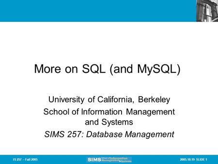 2005.10.19 SLIDE 1IS 257 – Fall 2005 More on SQL (and MySQL) University of California, Berkeley School of Information Management and Systems SIMS 257: