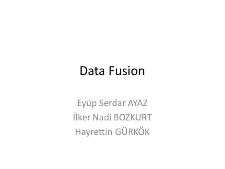 Data Fusion Eyüp Serdar AYAZ İlker Nadi BOZKURT Hayrettin GÜRKÖK.