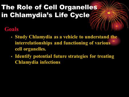The Role of Cell Organelles in Chlamydia’s Life Cycle Goals Study Chlamydia as a vehicle to understand the interrelationships and functioning of various.