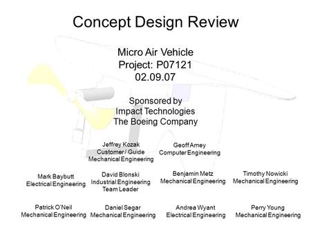 Concept Design Review Micro Air Vehicle Project: P07121 02.09.07 Sponsored by Impact Technologies The Boeing Company Mark Baybutt Electrical Engineering.