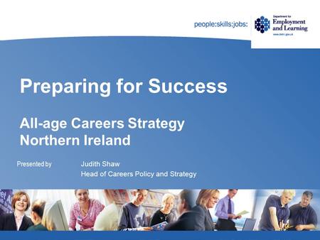 Preparing for Success All-age Careers Strategy Northern Ireland Presented by Judith Shaw Head of Careers Policy and Strategy.