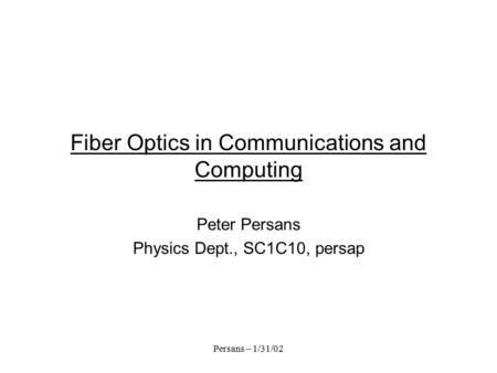 Persans – 1/31/02 Fiber Optics in Communications and Computing Peter Persans Physics Dept., SC1C10, persap.