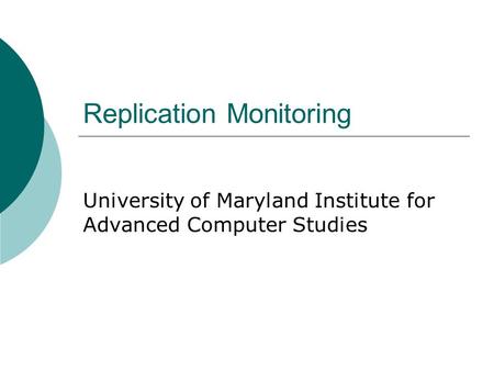 Replication Monitoring University of Maryland Institute for Advanced Computer Studies.