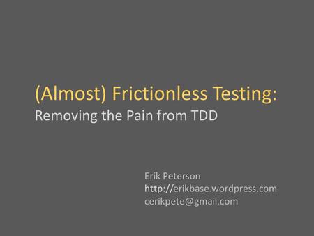 (Almost) Frictionless Testing: Removing the Pain from TDD Erik Peterson