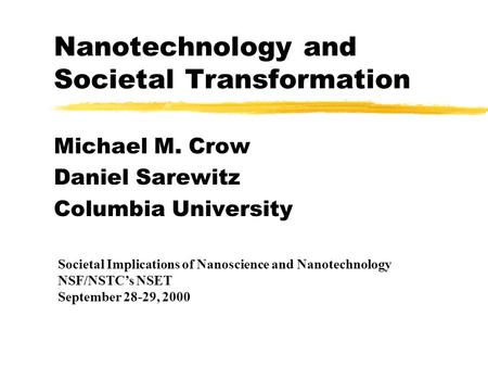 Nanotechnology and Societal Transformation Michael M. Crow Daniel Sarewitz Columbia University Societal Implications of Nanoscience and Nanotechnology.
