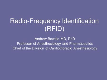 Radio-Frequency Identification (RFID) Andrew Bowdle MD, PhD Professor of Anesthesiology and Pharmaceutics Chief of the Division of Cardiothoracic Anesthesiology.