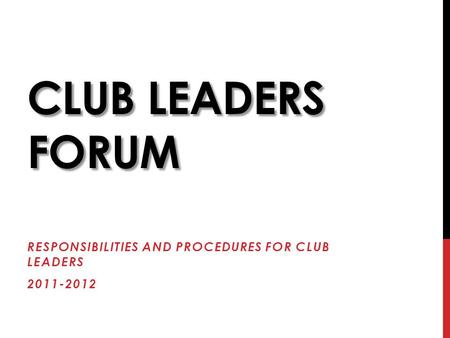 CLUB LEADERS FORUM RESPONSIBILITIES AND PROCEDURES FOR CLUB LEADERS 2011-2012.