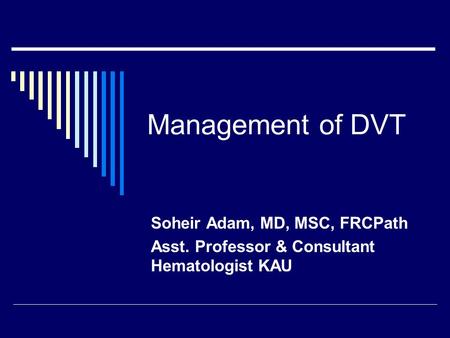 Management of DVT Soheir Adam, MD, MSC, FRCPath
