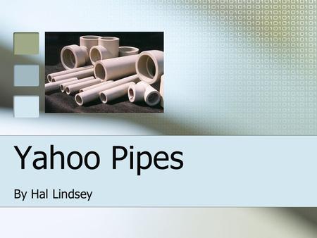 Yahoo Pipes By Hal Lindsey. Overview What is Yahoo Pipes? Building a Pipe Pipe Features Demo Common Uses Useful Links Questions.