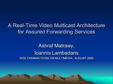 A Real-Time Video Multicast Architecture for Assured Forwarding Services Ashraf Matrawy, Ioannis Lambadaris IEEE TRANSACTIONS ON MULTIMEDIA, AUGUST 2005.