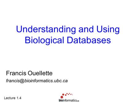 Lecture 1.4 Understanding and Using Biological Databases Francis Ouellette