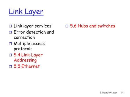 5: DataLink Layer5-1 Link Layer r Link layer services r Error detection and correction r Multiple access protocols r 5.4 Link-Layer Addressing r 5.5 Ethernet.