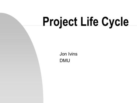 Project Life Cycle Jon Ivins DMU. Introduction n Projects consist of many separate components n Constraints include: time, costs, staff, equipment n Assets.