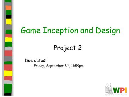 Game Inception and Design Project 2 Due dates: – Friday, September 8 th, 11:59pm.