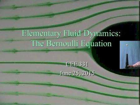 Elementary Fluid Dynamics: The Bernoulli Equation CEE 331 June 25, 2015 CEE 331 June 25, 2015 