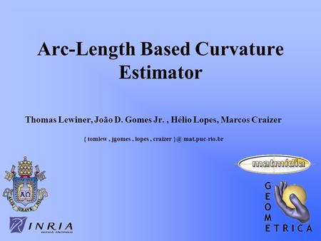 Arc-Length Based Curvature Estimator Thomas Lewiner, João D. Gomes Jr., Hélio Lopes, Marcos Craizer { tomlew, jgomes, lopes, craizer mat.puc-rio.br.